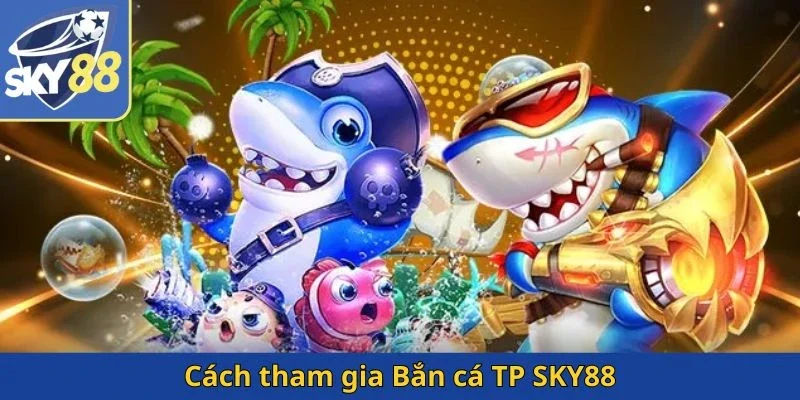 cach-tham-gia-ban-ca-tp-sky88