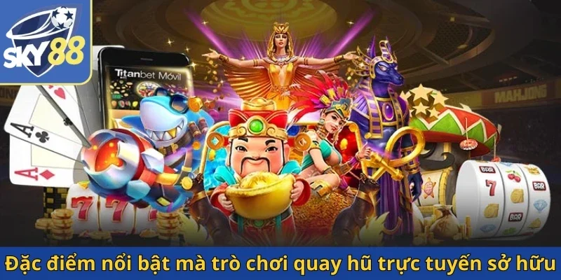 dac-diem-noi-bat-ma-tro-choi-quay-hu-truc-tuyen-so-huu
