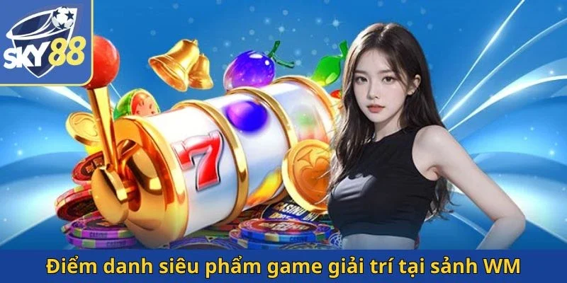 diem-danh-sieu-pham-game-giai-tri-tai-sanh-wm