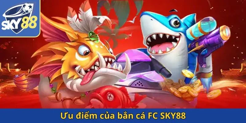 uu-diem-cua-ban-ca-fc-sky88