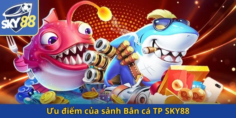 uu-diem-cua-sanh-ban-ca-tp-sky88